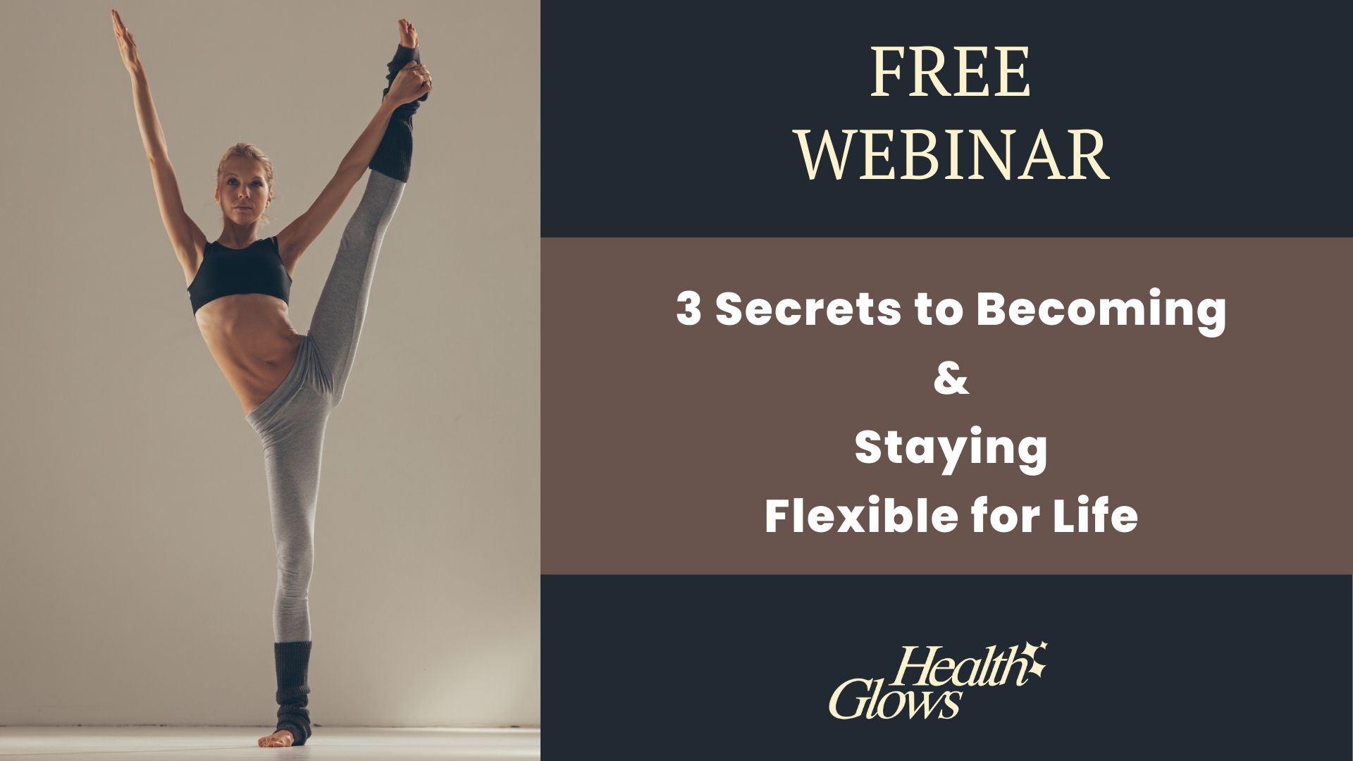 Free Webinar '3 Secrets to Becoming & Staying Flexible for Life' - Learn how to achieve and maintain a flexible body.
